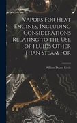 Vapors for Heat Engines, Including Considerations Relating to the use of Fluids Other Than Steam for (en Inglés)
