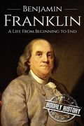 Benjamin Franklin: A Life From Beginning to End (en Inglés)