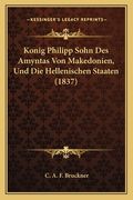 Konig Philipp Sohn Des Amyntas Von Makedonien, Und Die Hellenischen Staaten (1837) (en Alemán)