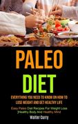 Paleo Diet: Everything You Need To Know On How To Lose Weight And Get Healthy Life (Easy Paleo Diet Recipes For Weight Loss, Healt (en Inglés)