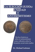 La elección judía: Unidad o antisemitismo: Hechos históricos sobre el antisemitismo como reflexión sobre la desunión social entre judíos