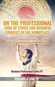 On the Professional Code of Ethics and Business Conduct in the Workplace: Professional Ethics: 100 Tips to Improve Your Professional Life (Business Professional) (en Inglés)