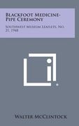 Blackfoot Medicine-Pipe Ceremony: Southwest Museum Leaflets, No. 21, 1948 (en Inglés)