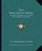 the rose cross order the rose cross order: a short history of the rose cross order in america a short history of the rose cross order in america (en Inglés)