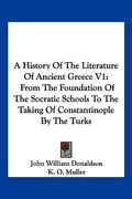 a history of the literature of ancient greece v1: from the foundation of the socratic schools to the taking of constantinople by the turks (en Inglés)
