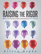 Raising the Rigor: Effective Questioning Strategies and Techniques for the Classroom - teach students to write and ask their own meaningful questions (en Inglés)
