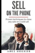 Sell On The Phone: Proven techniques to close any sale on a cold call (en Inglés)
