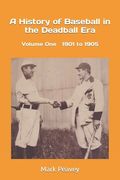 A History of Baseball in the Deadball Era: Volume One 1901 to 1905 (en Inglés)