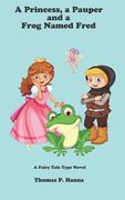 A Princess, a Pauper, and a Frog Named Fred: A Fairy Tale Type Novel (en Inglés)