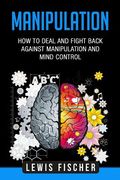Manipulation: How to Deal and Fight Back Against Manipulation and Mind Control (en Inglés)