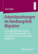 Arbeitsbeziehungen Im Handlungsfeld Migration: Eine Empirische Untersuchung Zum Vielschichtigen Handeln Von Sozialarbeiter*innen Und Freiwillig Engagi (in German)