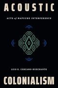 Acoustic Colonialism: Acts of Mapuche Interference (Dissident Acts) (en Inglés)