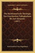 Die Nachhomerische Theologie Des Griechischen Volksglaubens Bis Auf Alexander (1857) (in German)