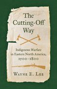 The Cutting-Off Way: Indigenous Warfare in Eastern North America, 1500-1800 (en Inglés)