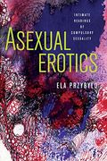 Asexual Erotics: Intimate Readings of Compulsory Sexuality (Abnormalities: Queer (en Inglés)