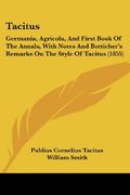 Tacitus: Germania, Agricola, and First Book of the Annals, With Notes and Botticher's Remarks on the Style of Tacitus (1855) (en Inglés)