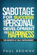 Sabotage For Success and Personal Development for Happiness: The Secrets Of Self Improvement (en Inglés)