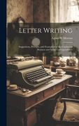 Letter Writing: Suggestions, Precepts, and Examples for the Conduct of Business and Social Correspondence (en Inglés)