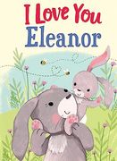 I Love you Eleanor: A Personalized Book About Love for a Child (Gifts for Babies and Toddlers, Gifts for Birthdays)