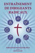 Training Radical Leaders - Leader - French Edition: A Manual to Facilitate Training Disciples in House Churches and Small Groups, Leading Towards a Ch (en Francés)