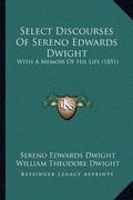 select discourses of sereno edwards dwight: with a memoir of his life (1851) (en Inglés)