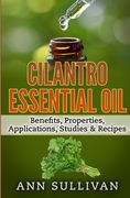 Cilantro Essential Oils: Benefits, Properties, Applications, Studies & Recipes (en Inglés)