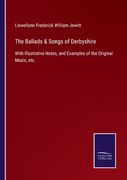 The Ballads & Songs of Derbyshire: With Illustrative Notes, and Examples of the Original Music, Etc. De Llewellynn Frederick William Jewitt(Salzwasser Verlag Gmbh)