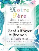 The Lord's Prayer in French Colouring Book - Notre Père: Livre à Colorier: Les Mots Intemporels de la Seule Prière qui Nous a été Donnée par Jésus Christ Lui-Même (en Francés)