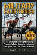 MILITARY CALISTHENICS FOR MEN AND WOMEN. The Ultimate Bodyweight Training Program to Build Strength, Endurance, Discipline, and Elite Fitness at Home