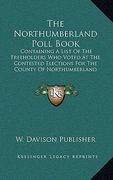 the northumberland poll book: containing a list of the freeholders who voted at the contested elections for the county of northumberland (1826) (en Inglés)