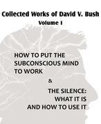 collected works of david v. bush volume i - how to put the subconscious mind to work & the silence (en Inglés)