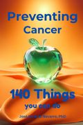 Preventing Cancer. 140 Things You Can Do