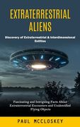 Extraterrestrial Aliens: Discovery of Extraterrestrial & Interdimensional Entities (Fascinating and Intriguing Facts About Extraterrestrial Enc (en Inglés)
