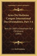 Actes Du Huitieme Congres International Des Orientalistes, Part 3-4: Tenu En 1889 A Stockholm Et A Christiania (1893) (en Francés)
