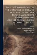Anglo-Norman Poem on the Conquest of Ireland by Henry the Second, From a Manuscript Preserved in the Archiepiscopal Library at Lambeth Palace; (en Inglés)