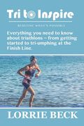 Tri to Inspire: Everything you need to know about triathlons from getting started to tri-umphing at the Finish Line. (en Inglés)