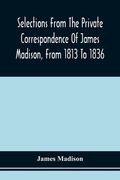 Selections From The Private Correspondence Of James Madison, From 1813 To 1836 (en Inglés)