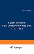 Kaiser Wilhelm. Sein Leben und Seine Zeit. 1797–1888 (en Alemán)