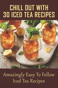 Chill Out With 30 Iced Tea Recipes: Amazingly Easy To Follow Iced Tea Recipes: Basic Iced Tea Recipe (en Inglés)