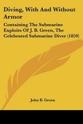 diving, with and without armor: containing the submarine exploits of j. b. green, the celebrated submarine diver (1859) (en Inglés)