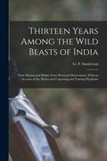 Thirteen Years Among the Wild Beasts of India: Their Haunts and Habits From Personal Observations, With an Account of the Modes and Capturing and Tami (en Inglés)