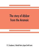 The Story of AḤIḲAr From the Aramaic, Syriac, Arabic, Armenian, Ethiopic, old Turkish, Greek and Slavonic Versions (en Inglés)