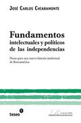 Fundamentos Intelectuales y Políticos de las Independencias: Notas Para una Nueva Historia Intelectual de Iberoamérica
