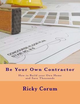 portada Be Your Own Contractor: How to Build your Own Home and Save Thousands (en Inglés)