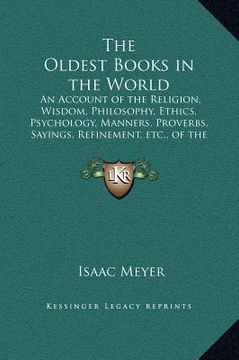 portada the oldest books in the world: an account of the religion, wisdom, philosophy, ethics, psychology, manners, proverbs, sayings, refinement, etc., of t