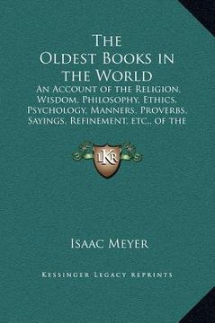 portada the oldest books in the world: an account of the religion, wisdom, philosophy, ethics, psychology, manners, proverbs, sayings, refinement, etc., of t (en Inglés)