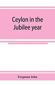 portada Ceylon in the Jubilee Year; With an Account of the Progress Made Since 1803, and of the Present Condition of its Agricultural and Commercial Enterprises (en Inglés)