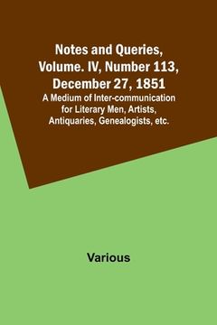 portada Notes and Queries, Vol. IV, Number 113, December 27, 1851; A Medium of Inter-communication for Literary Men, Artists, Antiquaries, Genealogists, etc. (en Inglés)
