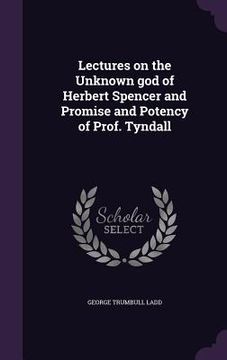 portada Lectures on the Unknown god of Herbert Spencer and Promise and Potency of Prof. Tyndall (en Inglés)