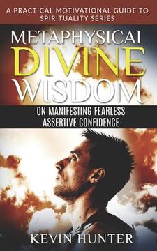 portada Metaphysical Divine Wisdom on Manifesting Fearless Assertive Confidence: A Practical Motivational Guide to Spirituality Series (en Inglés)